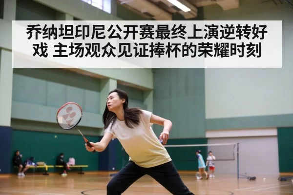 乔纳坦印尼公开赛最终上演逆转好戏 主场观众见证捧杯的荣耀时刻