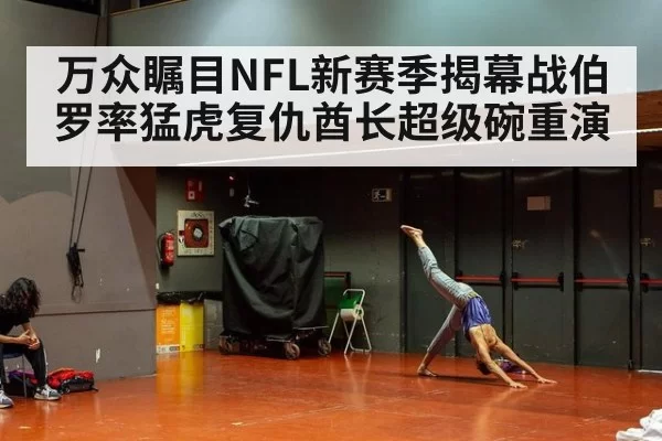 万众瞩目NFL新赛季揭幕战伯罗率猛虎复仇酋长超级碗重演