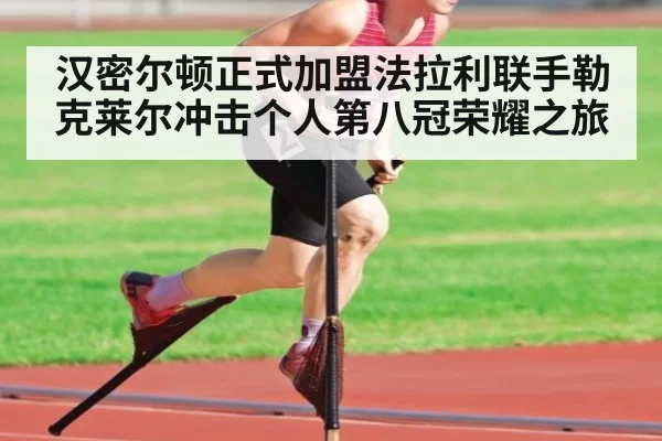 汉密尔顿正式加盟法拉利联手勒克莱尔冲击个人第八冠荣耀之旅