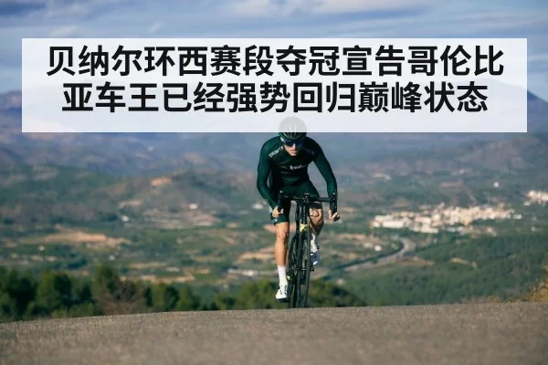 贝纳尔环西赛段夺冠宣告哥伦比亚车王已经强势回归巅峰状态